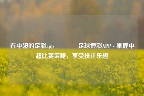 有中超的足彩app👉足球博彩APP - 掌握中超比赛策略，享受投注乐趣