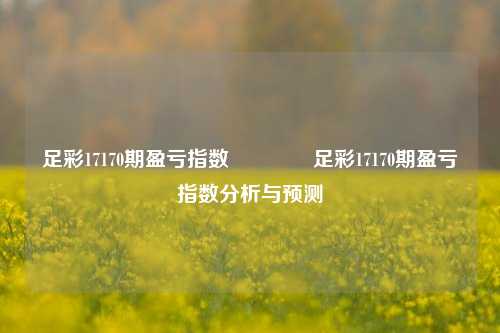足彩17170期盈亏指数🥇足彩17170期盈亏指数分析与预测