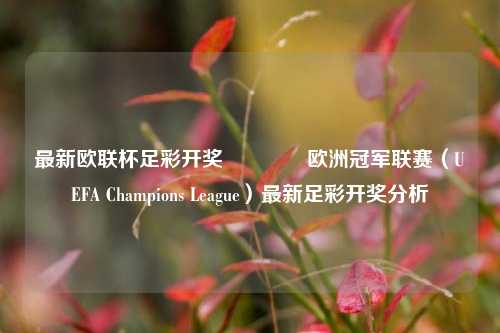 最新欧联杯足彩开奖🏅欧洲冠军联赛（UEFA Champions League）最新足彩开奖分析