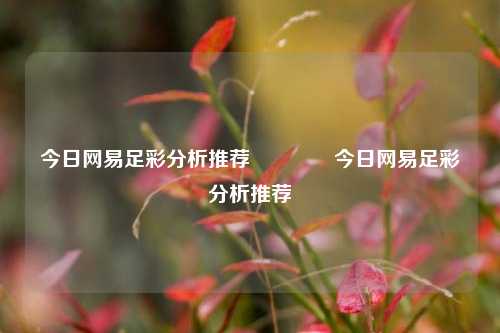 今日网易足彩分析推荐🌈今日网易足彩分析推荐