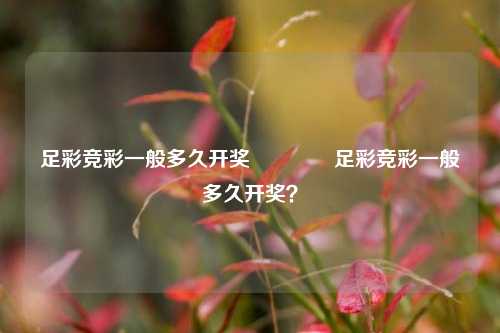 足彩竞彩一般多久开奖🌈足彩竞彩一般多久开奖？