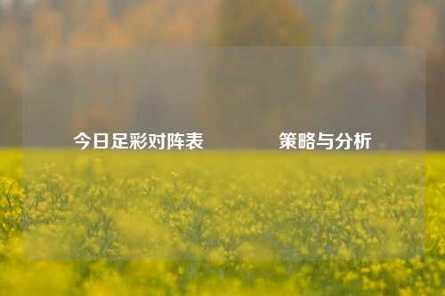 今日足彩对阵表👈策略与分析