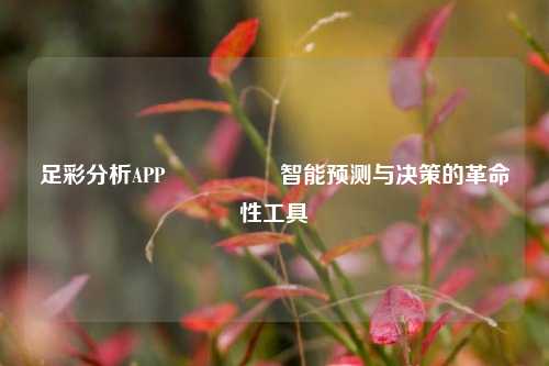 足彩分析APP🎖️智能预测与决策的革命性工具
