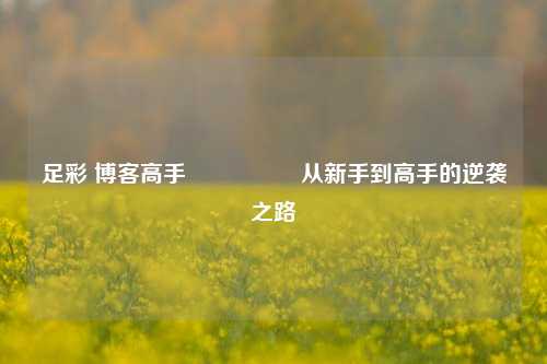 足彩 博客高手🎖️从新手到高手的逆袭之路