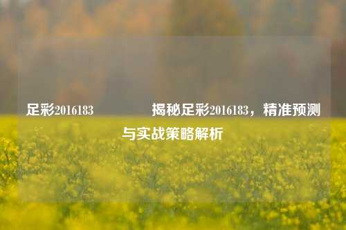 足彩2016183🌈揭秘足彩2016183，精准预测与实战策略解析