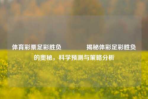 体育彩票足彩胜负🥈揭秘体彩足彩胜负的奥秘，科学预测与策略分析