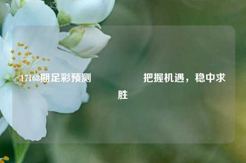 17168期足彩预测🎖️把握机遇，稳中求胜