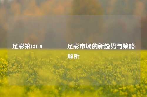足彩第18110🏅足彩市场的新趋势与策略解析