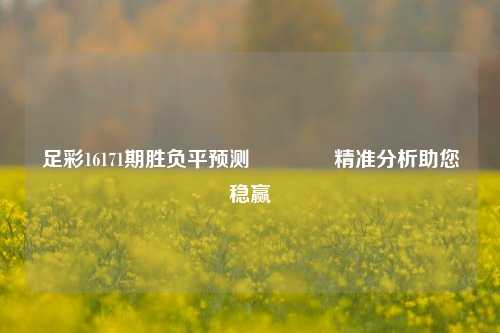 足彩16171期胜负平预测🥈精准分析助您稳赢