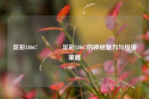 足彩18067👈足彩18067的神秘魅力与投资策略