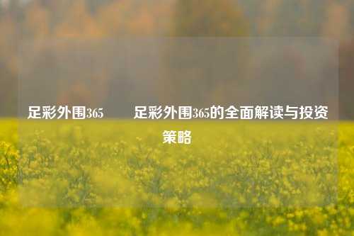 足彩外围365✌️足彩外围365的全面解读与投资策略