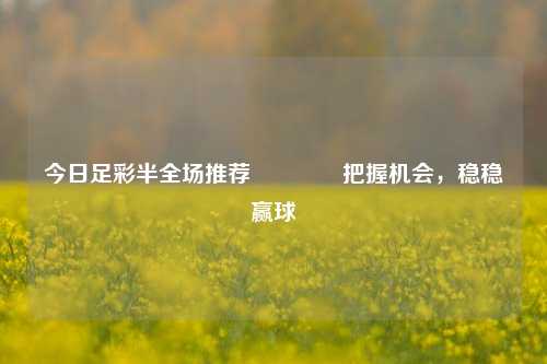 今日足彩半全场推荐🏅把握机会，稳稳赢球