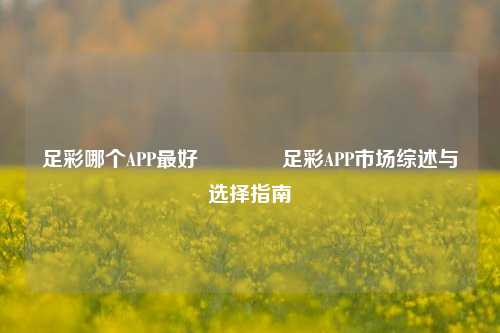 足彩哪个APP最好👈足彩APP市场综述与选择指南
