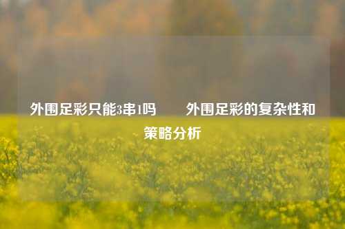 外围足彩只能3串1吗✌️外围足彩的复杂性和策略分析