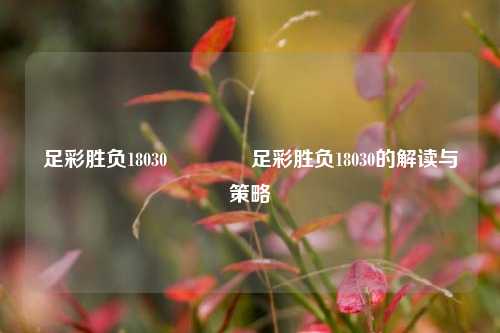 足彩胜负18030🏅足彩胜负18030的解读与策略