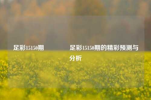 足彩15150期🥇足彩15150期的精彩预测与分析