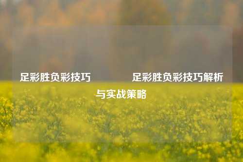 足彩胜负彩技巧🥉足彩胜负彩技巧解析与实战策略