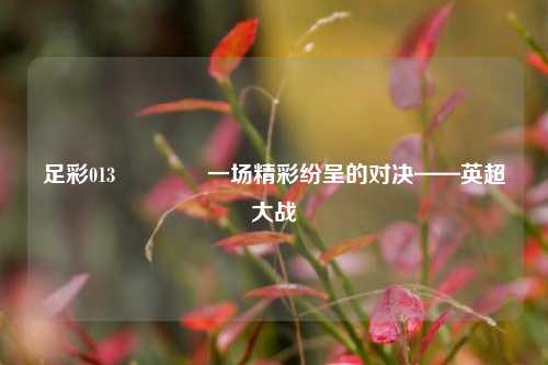 足彩013👈一场精彩纷呈的对决——英超大战