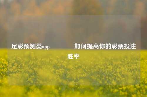 足彩预测类app🥈如何提高你的彩票投注胜率
