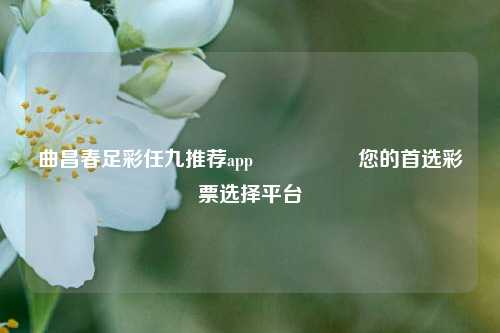 曲昌春足彩任九推荐app🎖️您的首选彩票选择平台