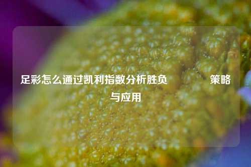 足彩怎么通过凯利指数分析胜负👈策略与应用