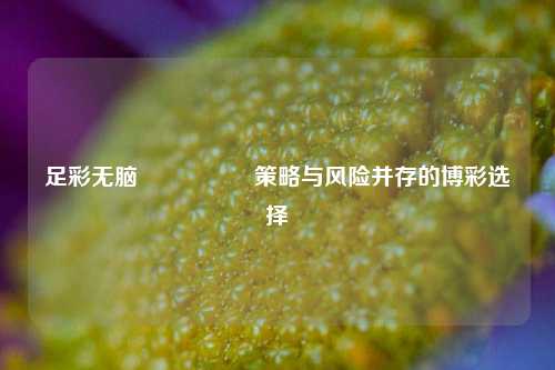 足彩无脑🎖️策略与风险并存的博彩选择