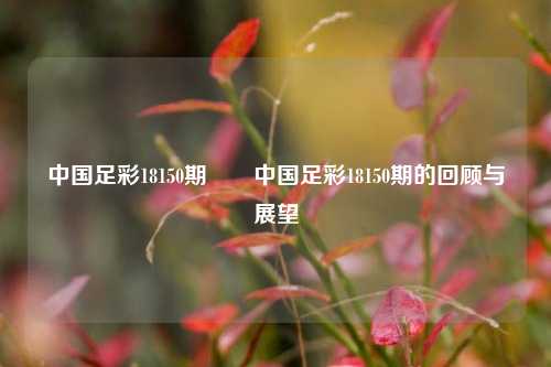 中国足彩18150期✌️中国足彩18150期的回顾与展望