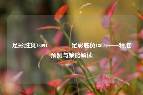 足彩胜负18094👈足彩胜负18094——精准预测与策略解读
