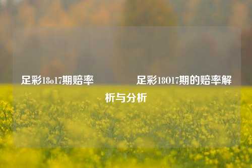足彩18o17期赔率👉足彩18O17期的赔率解析与分析