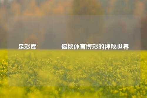 足彩库👉揭秘体育博彩的神秘世界