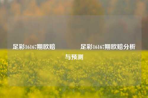 足彩16167期欧赔🥇足彩16167期欧赔分析与预测