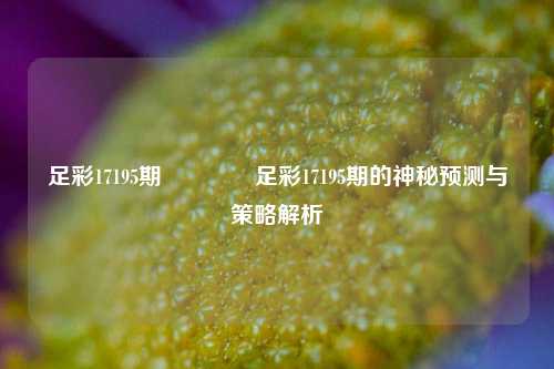 足彩17195期🌈足彩17195期的神秘预测与策略解析
