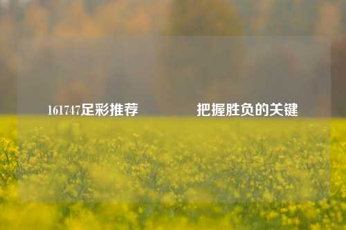 161747足彩推荐🏅把握胜负的关键