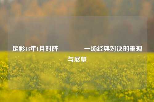 足彩18年1月对阵🏆一场经典对决的重现与展望
