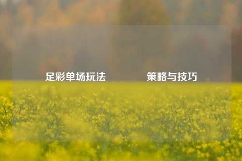 足彩单场玩法👉策略与技巧