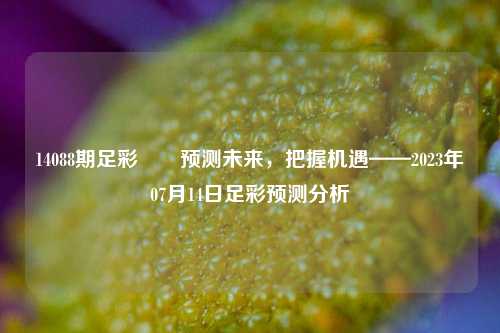 14088期足彩✌️预测未来，把握机遇——2023年07月14日足彩预测分析