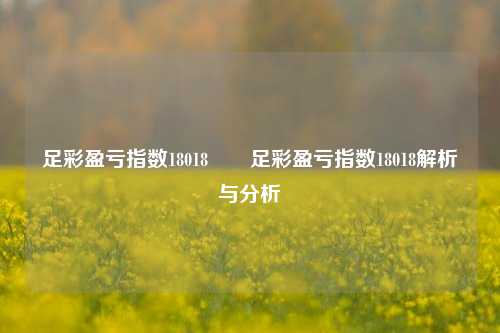 足彩盈亏指数18018✌️足彩盈亏指数18018解析与分析