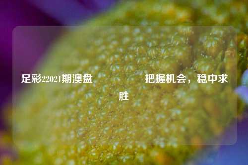 足彩22021期澳盘🎖️把握机会，稳中求胜