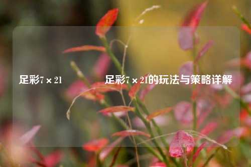 足彩7×21🏅足彩7×21的玩法与策略详解