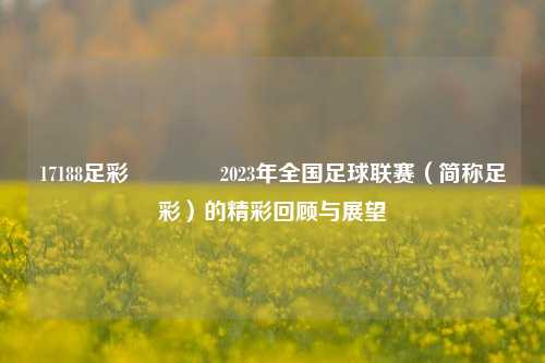 17188足彩🏆2023年全国足球联赛（简称足彩）的精彩回顾与展望