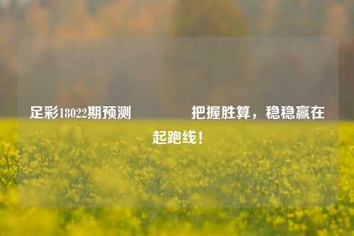 足彩18022期预测🌈把握胜算，稳稳赢在起跑线！