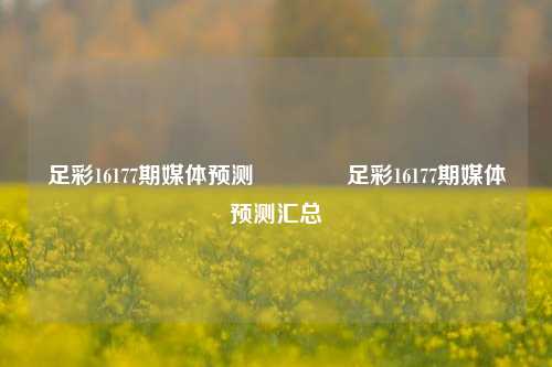 足彩16177期媒体预测👉足彩16177期媒体预测汇总