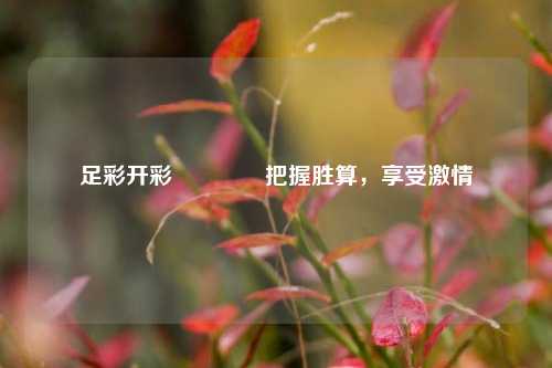 足彩开彩🌈把握胜算，享受激情