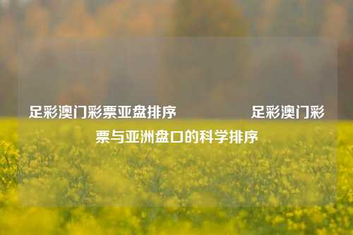 足彩澳门彩票亚盘排序🎖️足彩澳门彩票与亚洲盘口的科学排序