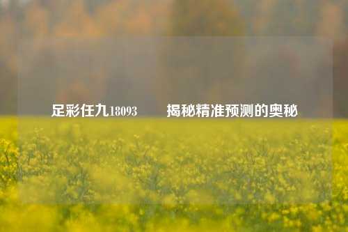 足彩任九18093✌️揭秘精准预测的奥秘