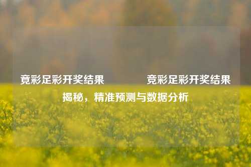 竟彩足彩开奖结果🥈竞彩足彩开奖结果揭秘，精准预测与数据分析