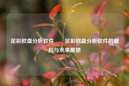 足彩欧盘分析软件✌️足彩欧盘分析软件的崛起与未来展望