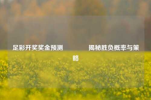 足彩开奖奖金预测🌈揭秘胜负概率与策略
