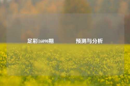 足彩16090期🌈预测与分析