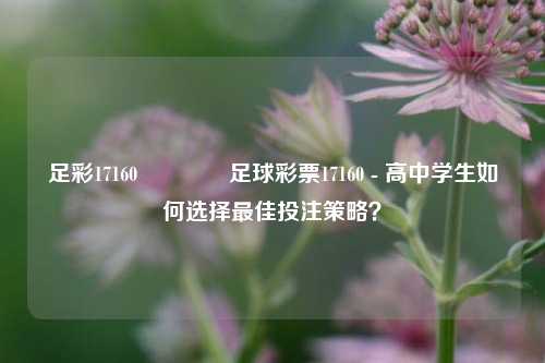 足彩17160👉足球彩票17160 - 高中学生如何选择最佳投注策略？